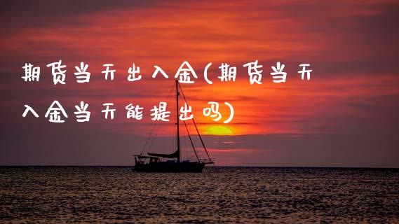 期货当天出入金(期货当天入金当天能提出吗)_期货百科_第1张_秦聚理财 期货当天出入金(期货当天入金当天能提出吗)_https://www.xmqjcw.com_期货百科_第1张