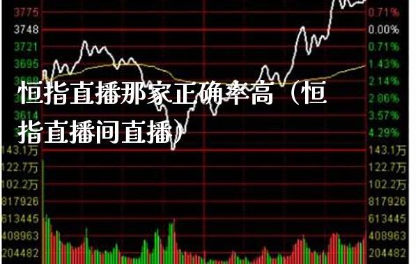 恒指直播那家正确率高（恒指直播间直播）_https://www.xmqjcw.com_期货行情_第1张