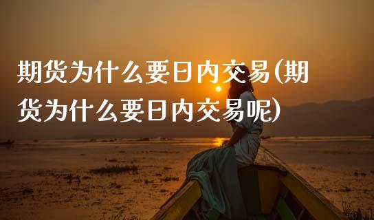 期货为什么要日内交易(期货为什么要日内交易呢)_https://www.xmqjcw.com_期货行情_第1张