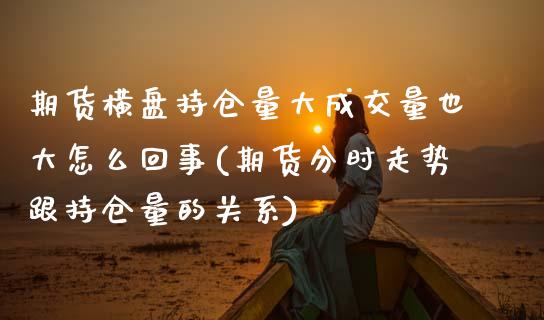 期货横盘持仓量大成交量也大怎么回事(期货分时走势跟持仓量的关系)_https://www.xmqjcw.com_期货百科_第1张