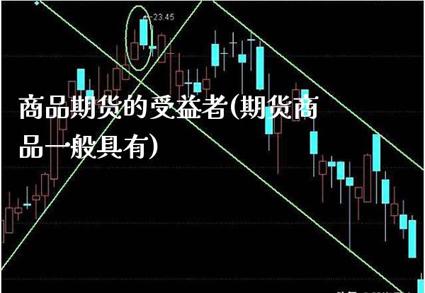 商品期货的受益者(期货商品一般具有)_https://www.xmqjcw.com_期货行情_第1张