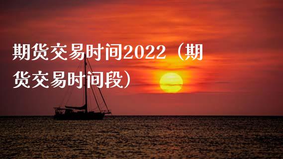 期货交易时间2022（期货交易时间段）_https://www.xmqjcw.com_期货直播室_第1张