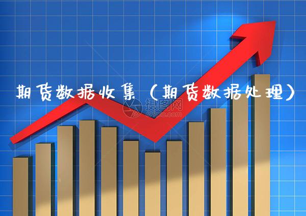 期货数据收集（期货数据处理）_https://www.xmqjcw.com_期货直播室_第1张
