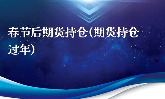 春节后期货持仓(期货持仓过年)_https://www.xmqjcw.com_期货投资_第1张