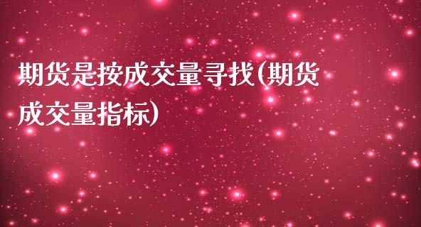 期货是按成交量寻找(期货成交量指标)_https://www.xmqjcw.com_期货开户_第1张