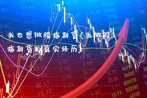 我也想做股指期货(我做股指期货的真实经历)_https://www.xmqjcw.com_期货直播室_第1张