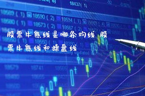 股票牛熊线是哪条均线 股票牛熊线和操盘线_https://www.xmqjcw.com_股票投资_第1张