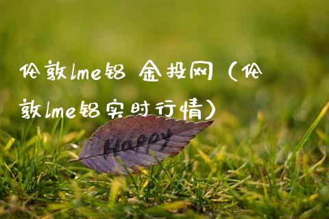 伦敦lme铝 金投网（伦敦lme铝实时行情）_https://www.xmqjcw.com_期货直播室_第1张