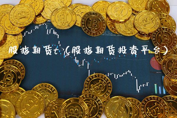 股指期货t（股指期货投资平台）_https://www.xmqjcw.com_期货行情_第1张