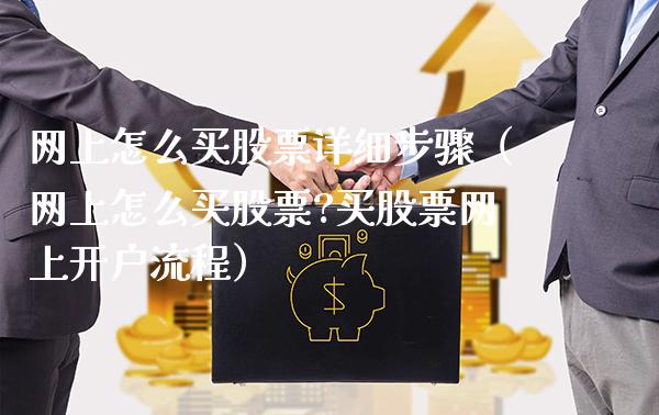网上怎么买股票详细步骤（网上怎么买股票?买股票网上开户流程）_https://www.xmqjcw.com_期货行情_第1张