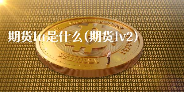 期货lu是什么(期货lv2)_https://www.xmqjcw.com_期货行情_第1张