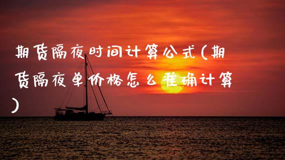 期货隔夜时间计算公式(期货隔夜单价格怎么准确计算)_https://www.xmqjcw.com_期货百科_第1张