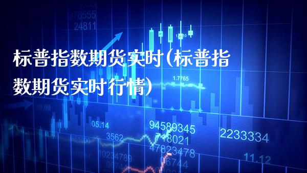 标普指数期货实时(标普指数期货实时行情)_https://www.xmqjcw.com_期货投资_第1张