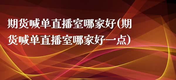 期货喊单直播室哪家好(期货喊单直播室哪家好一点)_期货百科_第1张_秦聚理财 期货喊单直播室哪家好(期货喊单直播室哪家好一点)_https://www.xmqjcw.com_期货百科_第1张