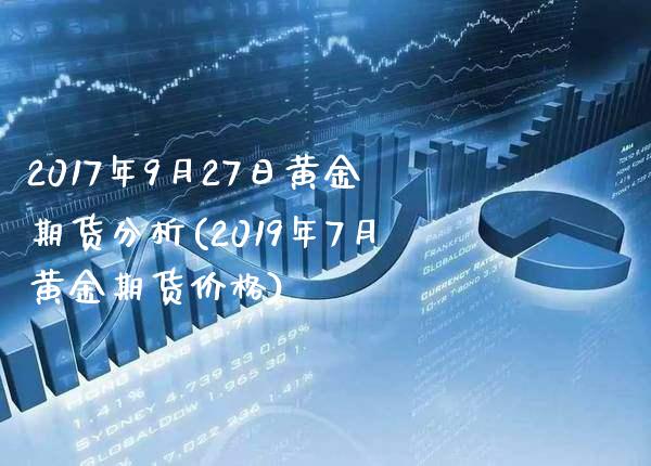 2017年9月27日黄金期货分析(2019年7月黄金期货价格)_https://www.xmqjcw.com_期货行情_第1张
