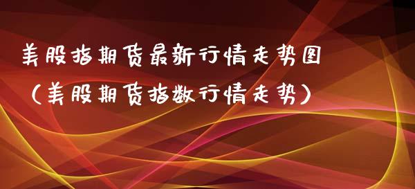美股指期货最新行情走势图（美股期货指数行情走势）_https://www.xmqjcw.com_期货投资_第1张