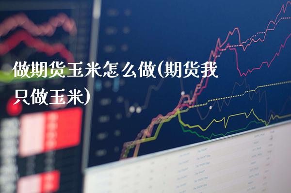 做期货玉米怎么做(期货我只做玉米)_https://www.xmqjcw.com_期货行情_第1张
