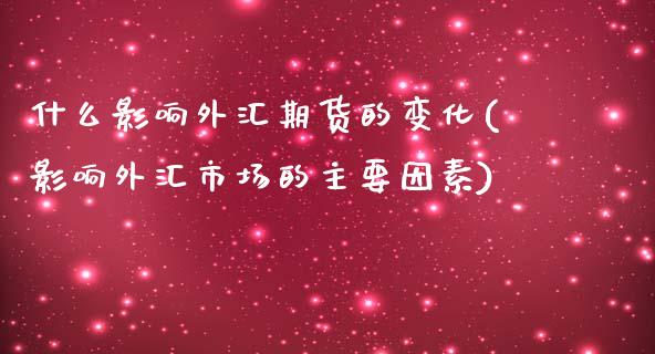 什么影响外汇期货的变化(影响外汇市场的主要因素)_https://www.xmqjcw.com_期货行情_第1张