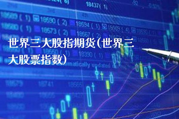 世界三大股指期货(世界三大股票指数)_https://www.xmqjcw.com_期货百科_第1张