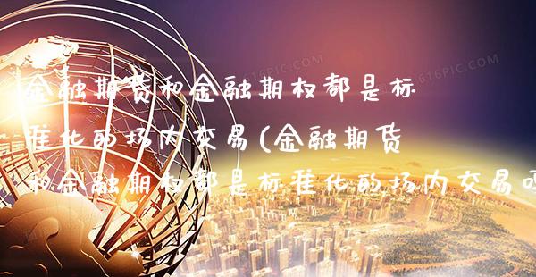金融期货和金融期权都是标准化的场内交易(金融期货和金融期权都是标准化的场内交易吗)_https://www.xmqjcw.com_期货直播室_第1张