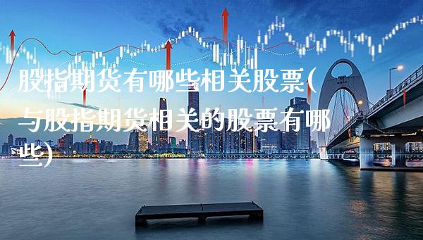 股指期货有哪些相关股票(与股指期货相关的股票有哪些)_https://www.xmqjcw.com_期货行情_第1张