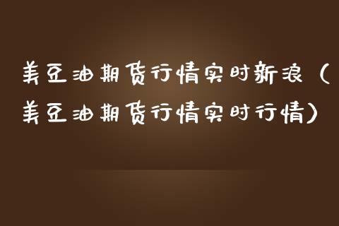 美豆油期货行情实时新浪（美豆油期货行情实时行情）_https://www.xmqjcw.com_期货行情_第1张