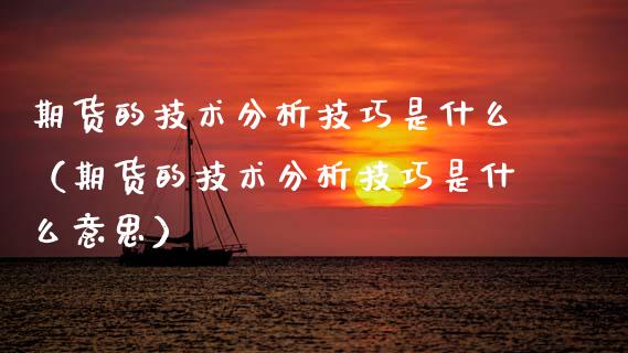 期货的技术分析技巧是什么（期货的技术分析技巧是什么意思）_https://www.xmqjcw.com_期货直播室_第1张