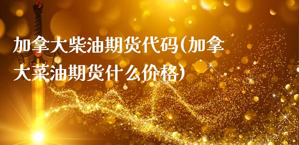 加拿大柴油期货代码(加拿大菜油期货什么价格)_https://www.xmqjcw.com_期货百科_第1张
