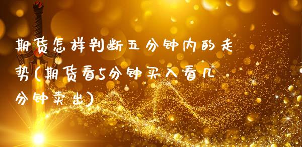 期货怎样判断五分钟内的走势(期货看5分钟买入看几分钟卖出)_https://www.xmqjcw.com_股票投资_第1张