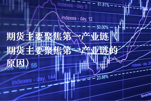 期货主要聚焦第一产业链（期货主要聚焦第一产业链的原因）_https://www.xmqjcw.com_期货投资_第1张