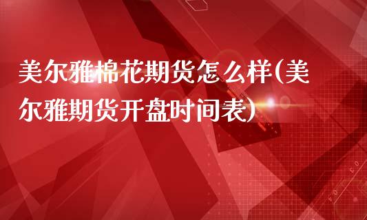 美尔雅棉花期货怎么样(美尔雅期货开盘时间表)_https://www.xmqjcw.com_期货开户_第1张