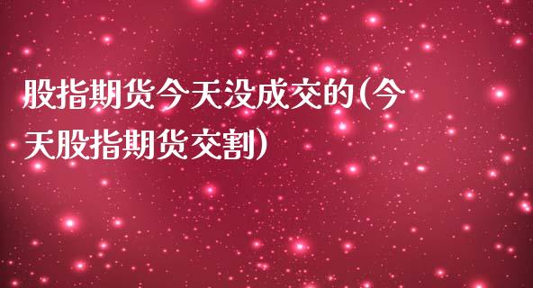 股指期货今天没成交的(今天股指期货交割)_https://www.xmqjcw.com_期货开户_第1张