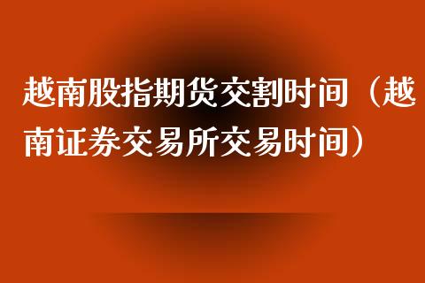越南股指期货交割时间（越南证券交易所交易时间）_https://www.xmqjcw.com_期货直播室_第1张