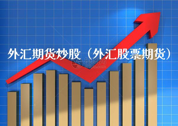 外汇期货炒股（外汇股票期货）_https://www.xmqjcw.com_期货投资_第1张