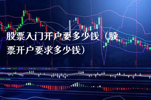 股票入门开户要多少钱（股票开户要求多少钱）_https://www.xmqjcw.com_期货投资_第1张
