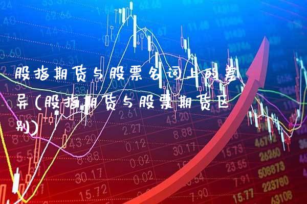 股指期货与股票名词上的差异(股指期货与股票期货区别)_https://www.xmqjcw.com_期货百科_第1张