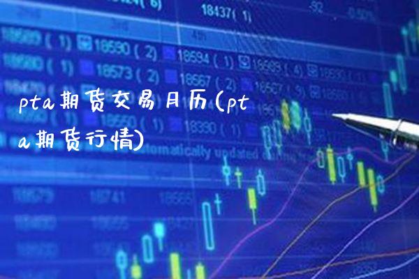 pta期货交易月历(pta期货行情)_https://www.xmqjcw.com_期货百科_第1张