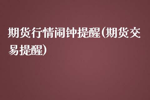 期货行情闹钟提醒(期货交易提醒)_https://www.xmqjcw.com_期货行情_第1张