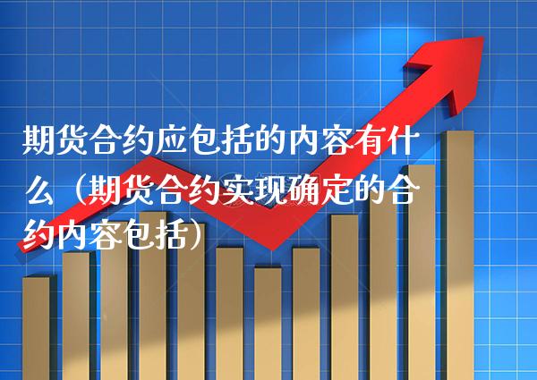 期货合约应包括的内容有什么（期货合约实现确定的合约内容包括）_https://www.xmqjcw.com_期货行情_第1张