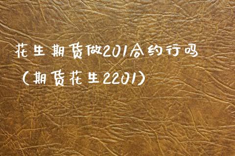 花生期货做201合约行吗（期货花生2201）_https://www.xmqjcw.com_期货投资_第1张