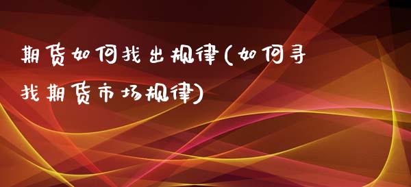 期货如何找出规律(如何寻找期货市场规律)_https://www.xmqjcw.com_期货直播室_第1张