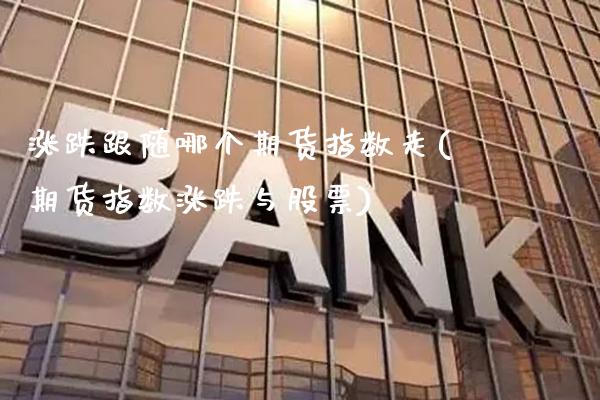 涨跌跟随哪个期货指数走(期货指数涨跌与股票)_https://www.xmqjcw.com_期货百科_第1张