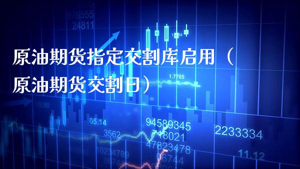 原油期货指定交割库启用（原油期货交割日）_https://www.xmqjcw.com_期货直播室_第1张