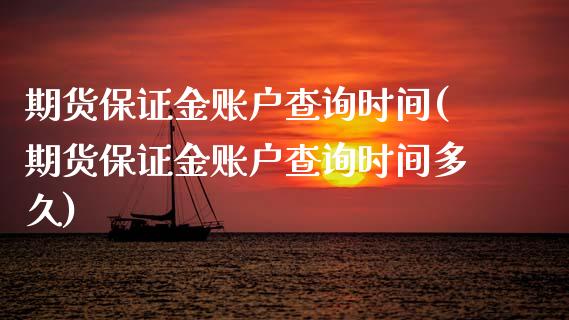 期货保证金账户查询时间(期货保证金账户查询时间多久)_https://www.xmqjcw.com_期货行情_第1张