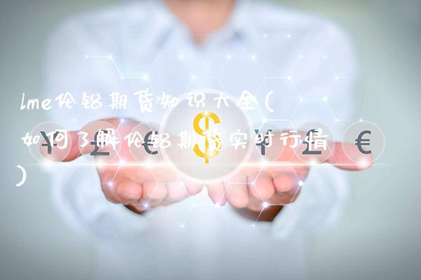 lme伦铝期货知识大全(如何了解伦铝期货实时行情)_https://www.xmqjcw.com_期货百科_第1张
