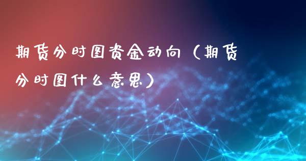 期货分时图资金动向（期货分时图什么意思）_https://www.xmqjcw.com_期货直播室_第1张