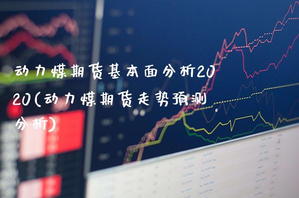 动力煤期货基本面分析2020(动力煤期货走势预测分析)_https://www.xmqjcw.com_期货开户_第1张