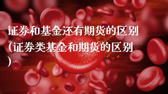证券和基金还有期货的区别(证券类基金和期货的区别)_https://www.xmqjcw.com_股票投资_第1张