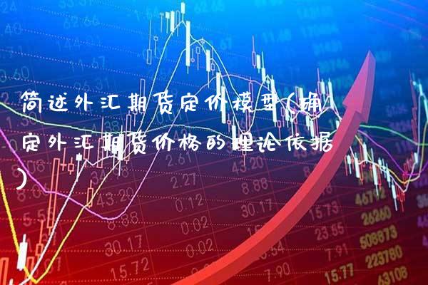简述外汇期货定价模型(确定外汇期货价格的理论依据)_https://www.xmqjcw.com_期货百科_第1张