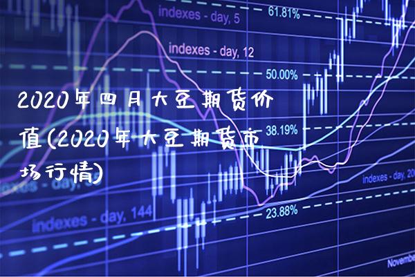 2020年四月大豆期货价值(2020年大豆期货市场行情)_https://www.xmqjcw.com_期货百科_第1张